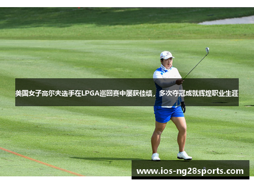 美国女子高尔夫选手在LPGA巡回赛中屡获佳绩，多次夺冠成就辉煌职业生涯