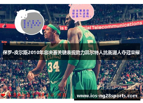保罗·皮尔斯2010年总决赛关键表现助力凯尔特人抗衡湖人夺冠荣耀
