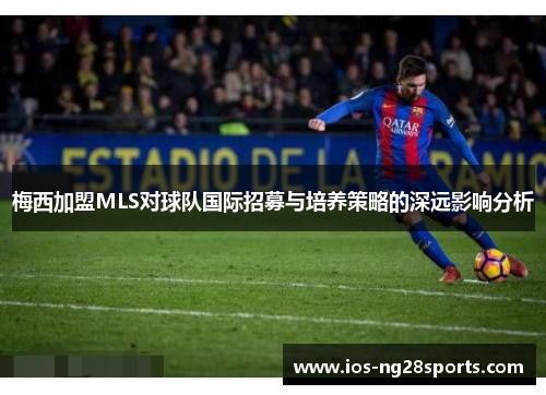 梅西加盟MLS对球队国际招募与培养策略的深远影响分析