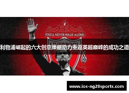 利物浦崛起的六大创意策略助力重返英超巅峰的成功之道
