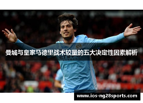 曼城与皇家马德里战术较量的五大决定性因素解析