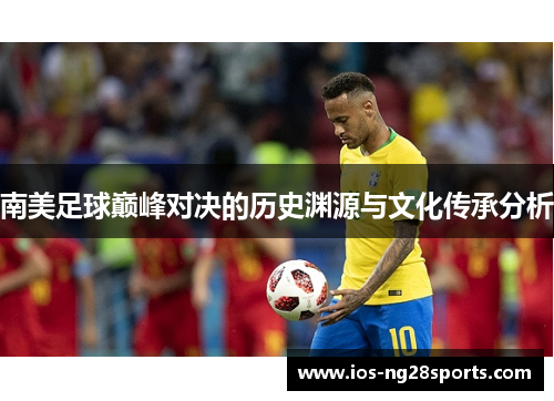 南美足球巅峰对决的历史渊源与文化传承分析
