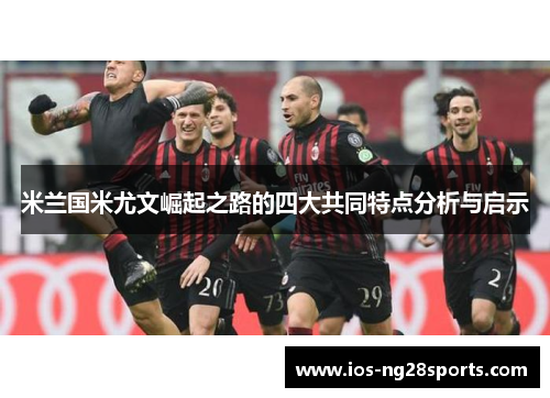 米兰国米尤文崛起之路的四大共同特点分析与启示