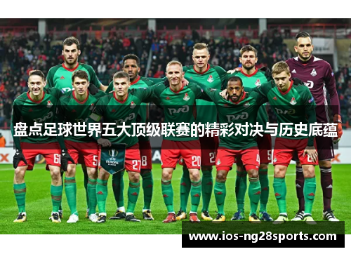 盘点足球世界五大顶级联赛的精彩对决与历史底蕴