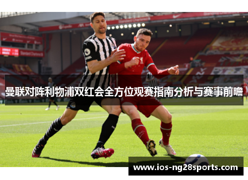 曼联对阵利物浦双红会全方位观赛指南分析与赛事前瞻