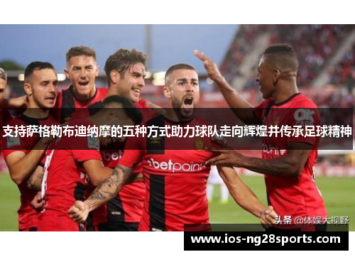 支持萨格勒布迪纳摩的五种方式助力球队走向辉煌并传承足球精神