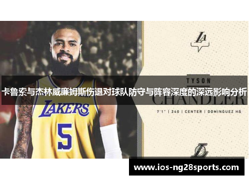 卡鲁索与杰林威廉姆斯伤退对球队防守与阵容深度的深远影响分析
