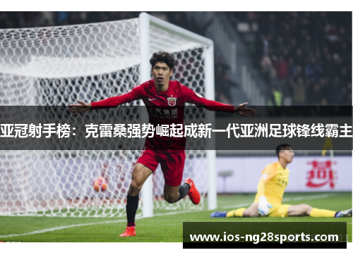 亚冠射手榜：克雷桑强势崛起成新一代亚洲足球锋线霸主