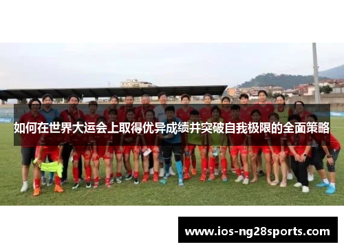如何在世界大运会上取得优异成绩并突破自我极限的全面策略