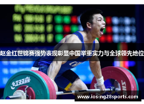赵金红世锦赛强势表现彰显中国举重实力与全球领先地位