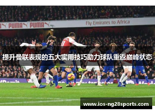 提升曼联表现的五大实用技巧助力球队重返巅峰状态