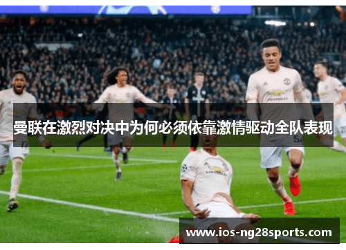曼联在激烈对决中为何必须依靠激情驱动全队表现