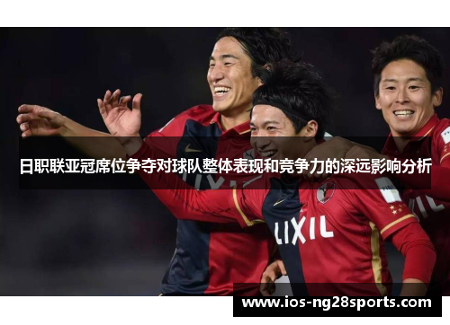 日职联亚冠席位争夺对球队整体表现和竞争力的深远影响分析