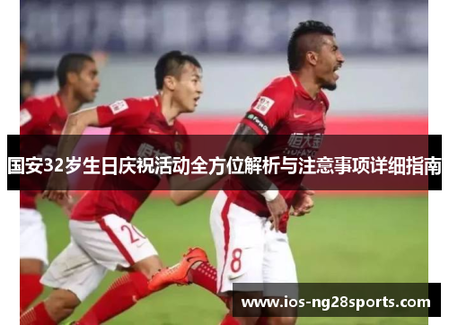 国安32岁生日庆祝活动全方位解析与注意事项详细指南