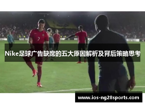 Nike足球广告缺席的五大原因解析及背后策略思考