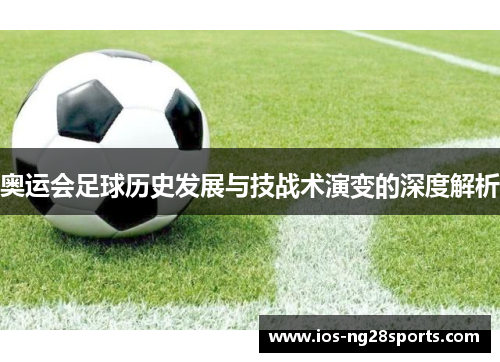 奥运会足球历史发展与技战术演变的深度解析
