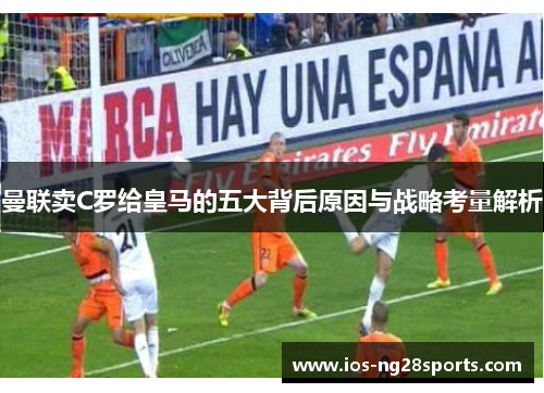 曼联卖C罗给皇马的五大背后原因与战略考量解析
