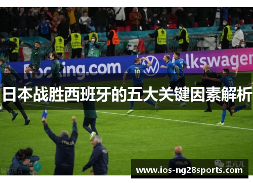 日本战胜西班牙的五大关键因素解析