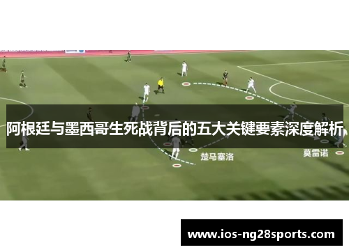 阿根廷与墨西哥生死战背后的五大关键要素深度解析