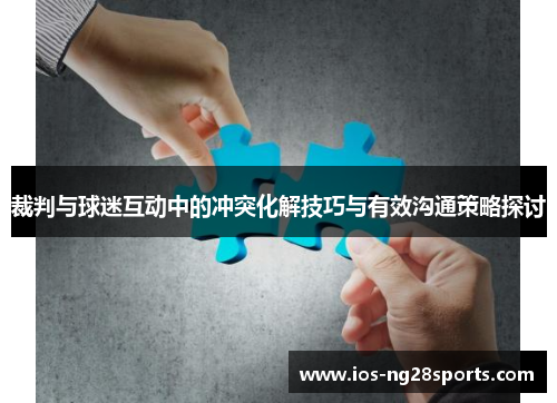 裁判与球迷互动中的冲突化解技巧与有效沟通策略探讨