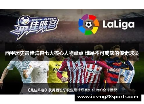 西甲历史最佳阵容七大核心人物盘点 谁是不可或缺的传奇球员 西甲历史最佳阵容七大核心人物盘点 谁是不可或缺的传奇球员