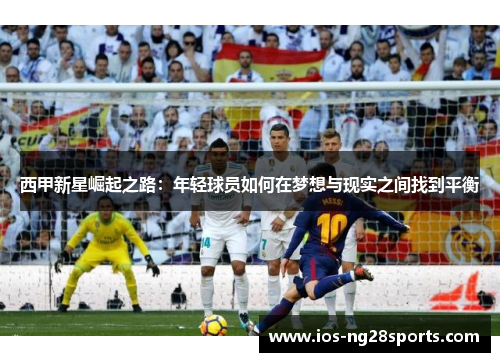 西甲新星崛起之路：年轻球员如何在梦想与现实之间找到平衡
