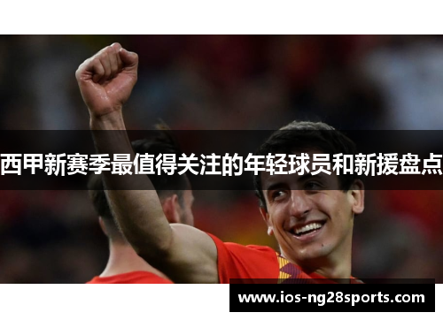 西甲新赛季最值得关注的年轻球员和新援盘点