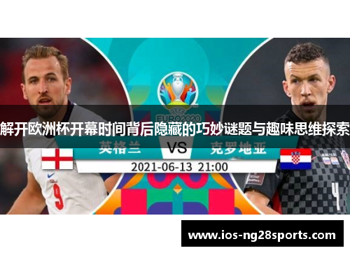 解开欧洲杯开幕时间背后隐藏的巧妙谜题与趣味思维探索 解开欧洲杯开幕时间背后隐藏的巧妙谜题与趣味思维探索