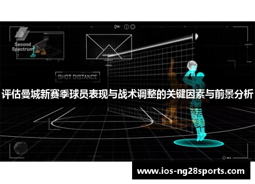 评估曼城新赛季球员表现与战术调整的关键因素与前景分析