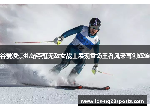 谷爱凌崇礼站夺冠无敌女战士展现雪场王者风采再创辉煌 谷爱凌崇礼站夺冠无敌女战士展现雪场王者风采再创辉煌