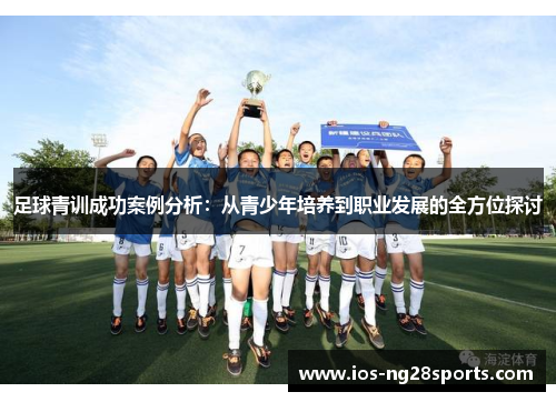 足球青训成功案例分析:从青少年培养到职业发展的全方位探讨 足球青训成功案例分析:从青少年培养到职业发展的全方位探讨