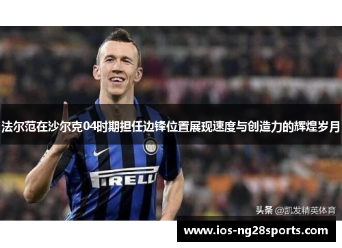 法尔范在沙尔克04时期担任边锋位置展现速度与创造力的辉煌岁月