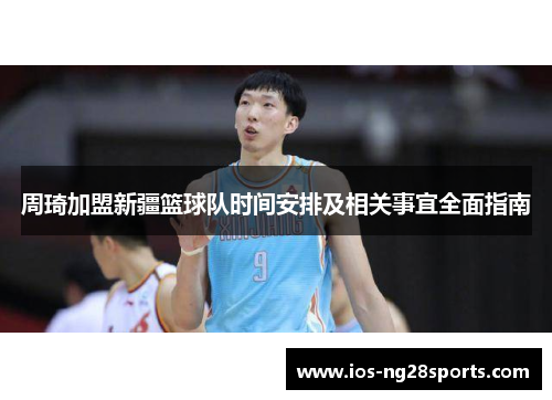 周琦加盟新疆篮球队时间安排及相关事宜全面指南
