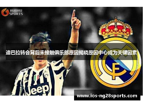 迪巴拉转会背后未接触俱乐部原因揭晓原因中心成为关键因素