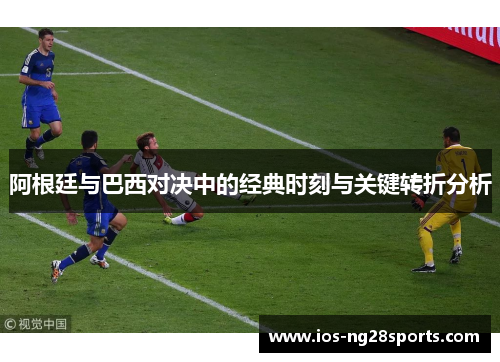 阿根廷与巴西对决中的经典时刻与关键转折分析 阿根廷与巴西对决中的经典时刻与关键转折分析