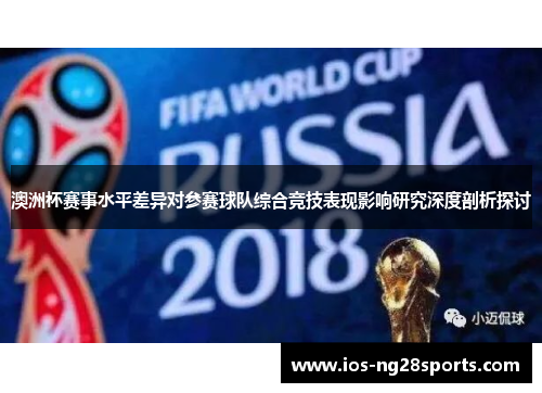 澳洲杯赛事水平差异对参赛球队综合竞技表现影响研究深度剖析探讨 澳洲杯赛事水平差异对参赛球队综合竞技表现影响研究深度剖析探讨