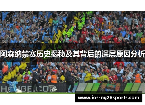 阿森纳禁赛历史揭秘及其背后的深层原因分析 阿森纳禁赛历史揭秘及其背后的深层原因分析